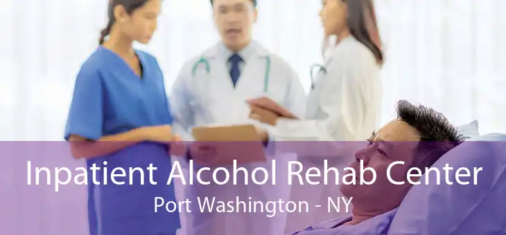 Inpatient Alcohol Rehab Center Port Washington - NY