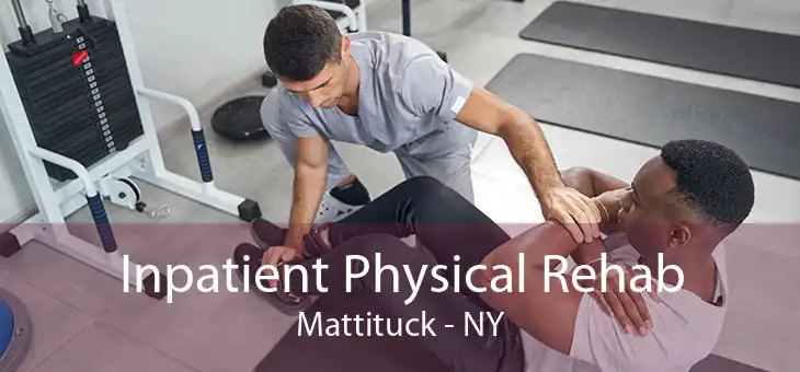 Inpatient Physical Rehab Mattituck - NY