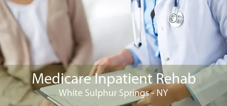 Medicare Inpatient Rehab White Sulphur Springs - NY